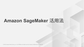© 2018, Amazon Web Services, Inc. or its Affiliates. All rights reserved. Amazon Confidential and Trademark© 2018, Amazon Web Services, Inc. or its Affiliates. All rights reserved. Amazon Confidential and Trademark
Amazon SageMaker
 