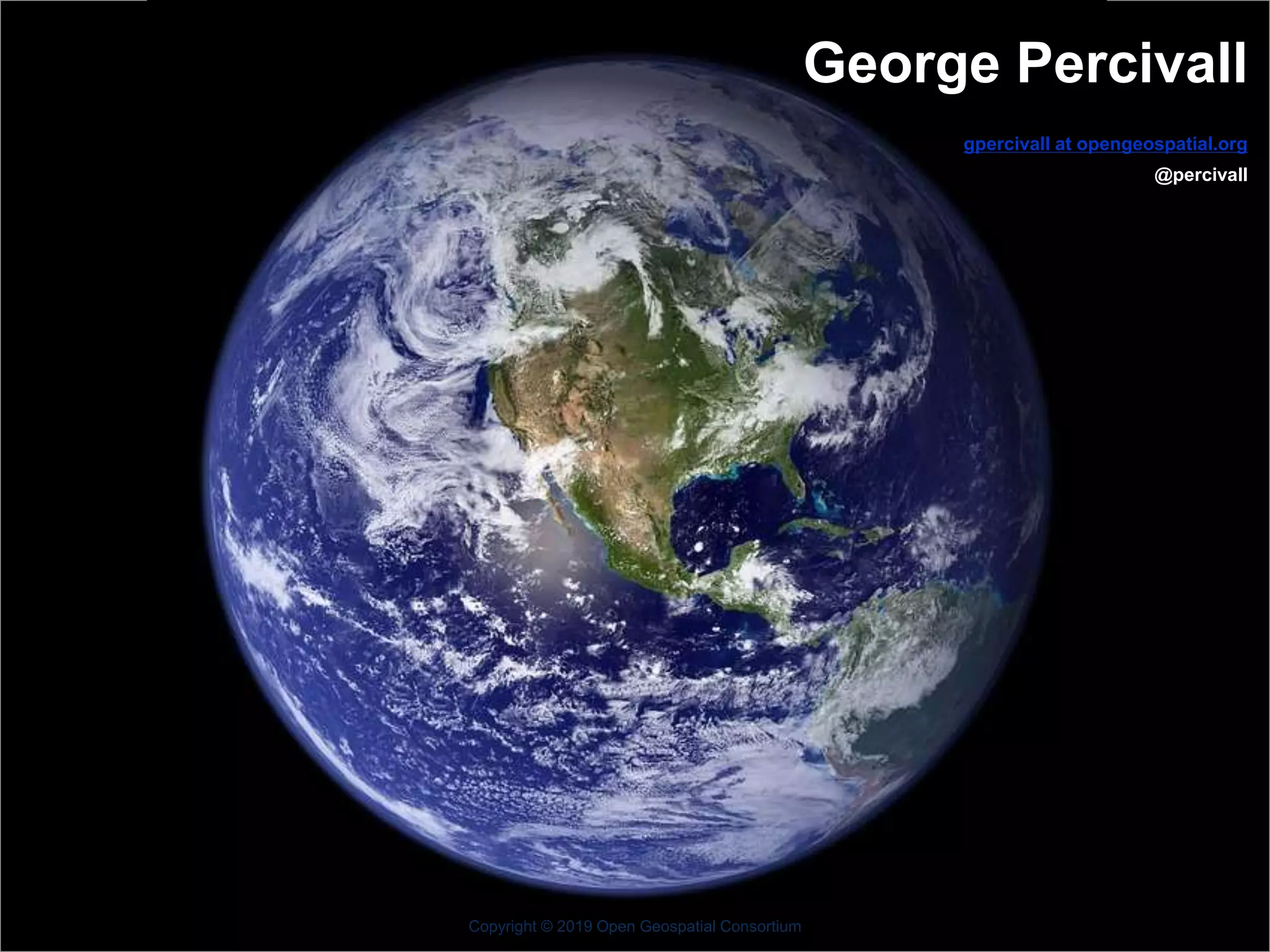 OGC
®
George Percivall
gpercivall at opengeospatial.org
@percivall
Copyright © 2019 Open Geospatial Consortium
 