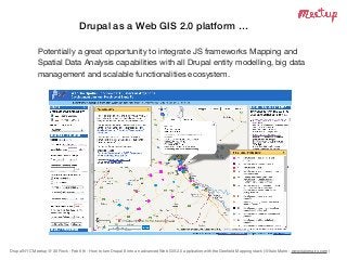 Drupal NYC Meetup @ 30 Rock - Feb 6th - How to turn Drupal 8 into an advanced Web GIS 2.0 application with the Geoﬁeld Mapping stack (@Italo Mairo - www.italomairo.com )
Drupal as a Web GIS 2.0 platform …
Potentially a great opportunity to integrate JS frameworks Mapping and
Spatial Data Analysis capabilities with all Drupal entity modelling, big data
management and scalable functionalities ecosystem.
 