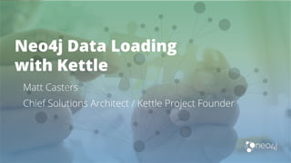 Neo4j Data Loading
with Kettle
Matt Casters
Chief Solutions Architect / Kettle Project Founder
 
