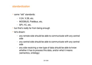 221/260
standardization
 some “old” standards:
– V.24, V.28, etc.
– MODBUS, Fieldbus, etc.
– SPI, I2C, etc.
 but that's ...