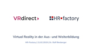HR-Factory | 21.02.2019 | Dr. Rolf Illenberger
Virtual Reality in der Aus- und Weiterbildung
 