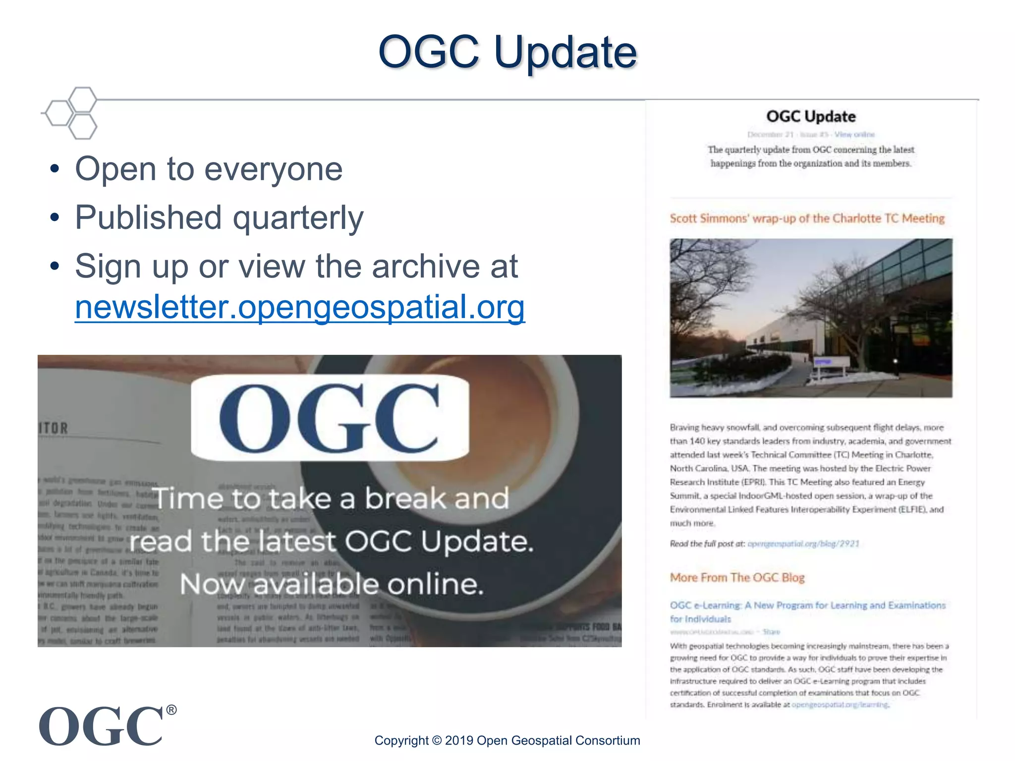 OGC
®
OGC Update
• Open to everyone
• Published quarterly
• Sign up or view the archive at
newsletter.opengeospatial.org
Copyright © 2019 Open Geospatial Consortium
 