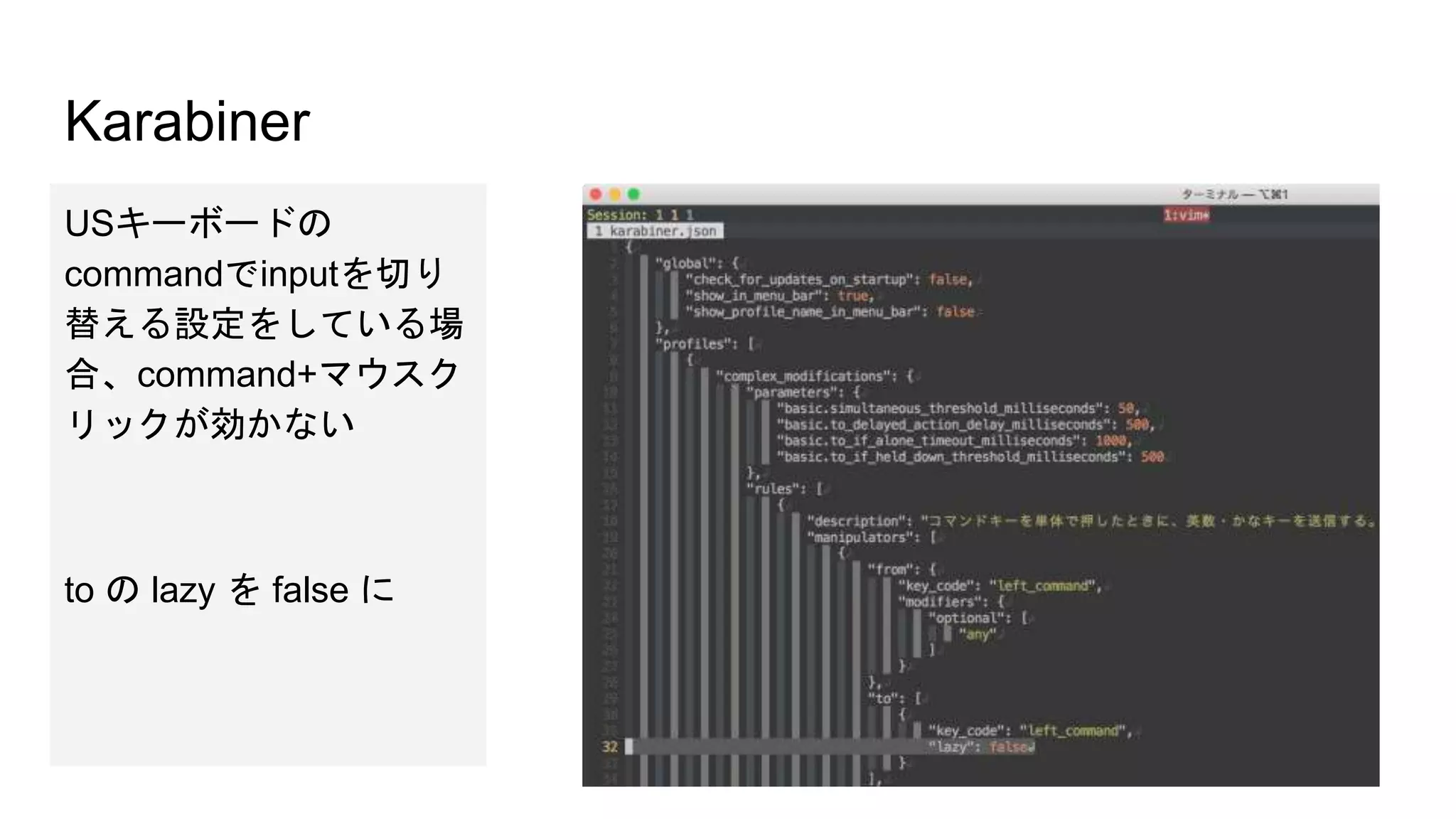 Karabiner
USキーボードの
commandでinputを切り
替える設定をしている場
合、command+マウスク
リックが効かない
to の lazy を false に
 