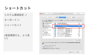 ショートカット
システム環境設定 ->
キーボード ->
ショートカット
(英語環境だと、より良
い)
 