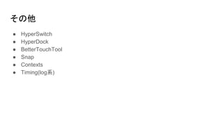 ● HyperSwitch
● HyperDock
● BetterTouchTool
● Snap
● Contexts
● Timing(log系)
その他
 