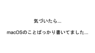 気づいたら...
macOSのことばっかり書いてました...
 