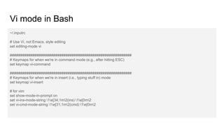 Vi mode in Bash
~/.inputrc
# Use Vi, not Emacs, style editing
set editing-mode vi
########################################...