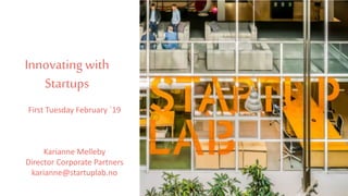 Innovating with
Startups
First Tuesday February ´19
Karianne Melleby
Director Corporate Partners
karianne@startuplab.no
 