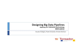 Designing Big Data Pipelines
Applying the TOREADOR Methodology
BDVA webinar
Claudio Ardagna, Paolo Ceravolo, Ernesto Damiani
 