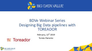 BDVe Webinar Series
Designing Big Data pipelines with
TOREADOR
February, 12th 2019
Tomás Pariente
 