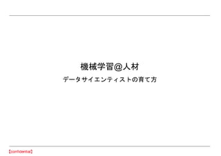 機械学習@人材
データサイエンティストの育て方
 