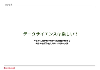 さいごに
データサイエンスは楽しい！
今まで人間が解けなかった問題が解ける
働き方をどう変えるか？は我々次第
 