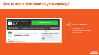 Click on Download
The file will be
automatically downloaded
in the system
6
6
How to add a size chart to your catalog?
 