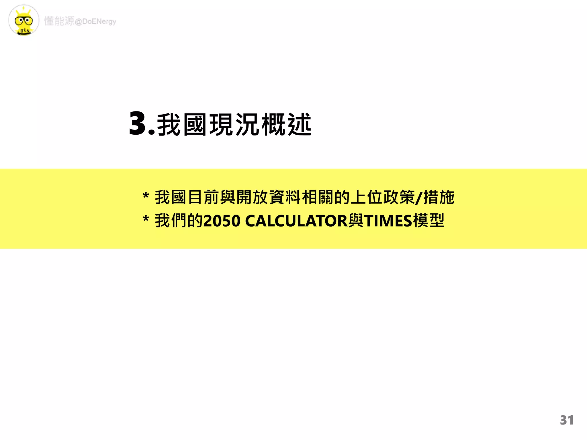 3.我國現況概述
* 我國目前與開放資料相關的上位政策/措施
* 我們的2050 CALCULATOR與TIMES模型
31
 