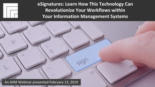 Underwritten by:
#AIIMYour Digital Transformation Begins with
Intelligent Information Management
How To Extend the Value of Your
Information Management Systems
Presented February 13, 2019
eSignatures: Learn How This Technology Can
Revolutionize Your Workflows within
Your Information Management Systems
An AIIM Webinar presented February 13, 2019
 