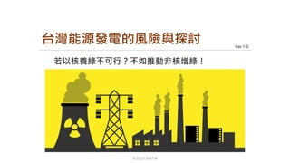 Ver 1.0
©2019 368TW
若以核養綠不可行？不如推動非核增綠！
台灣能源發電的風險與探討
 