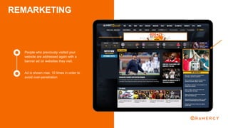 REMARKETING
Ad is shown max. 10 times in order to
avoid over-penetration
People who previously visited your
website are addressed again with a
banner ad on websites they visit.
 