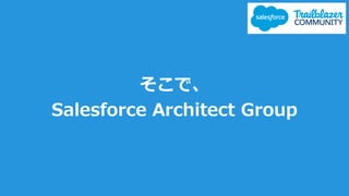 そこで、
Salesforce Architect Group
 