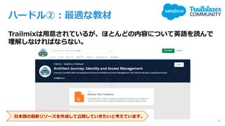 ハードル②：最適な教材
Trailmixは用意されているが、ほとんどの内容について英語を読んで
理解しなければならない。
9
日本語の最新リソースを作成して公開していきたいと考えています。
 
