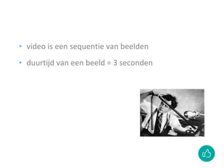 ‣ video is een sequentie van beelden
‣ duurtijd van een beeld = 3 seconden
 
