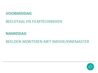 VOORMIDDAG
BEELDTAAL EN FILMTECHNIEKEN
NAMIDDAG
BEELDEN MONTEREN MET IMOVIE/KINEMASTER
 