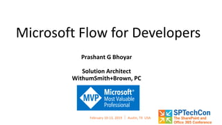 February 10-13, 2019  Austin, TX USA
Microsoft Flow for Developers
Prashant G Bhoyar
Solution Architect
WithumSmith+Brown, PC
 