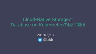 Cloud-Native Storageと
Database on Kubernetesの良い関係
2019/2/13
@tzkb
 