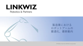 All Rights reserved LINKWIZ incorporated.
製造業における
ロボットアームの
最適化、最新動向
 