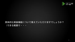 具体的な実装機能について教えていただけますでしょうか？
（できる範囲で・・・
18
 