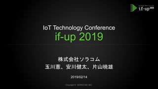IoT Technology Conference
if-up 2019
株式会社ソラコム
玉川憲、安川健太、片山暁雄
2019/02/14
Copyright © SORACOM, INC.
 