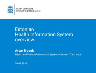 Estonian
Health Information System
overview
Artur Novek
Health and Welfare Information Systems Centre / IT architect
09.01.2018
 