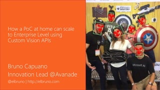 @elbruno
How a PoC at home can scale
to Enterprise Level using
Custom Vision APIs
Bruno Capuano
Innovation Lead @Avanade
@elbruno | http://elbruno.com
 