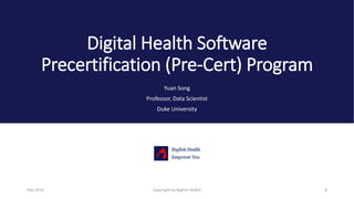 Digital Health Software
Precertification (Pre-Cert) Program
Yuan Song
Professor, Data Scientist
Duke University
1Copyright by Bigfish HealthFeb.2019
 