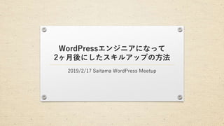 WordPressエンジニアになって
2ヶ月後にしたスキルアップの方法
2019/2/17 Saitama WordPress Meetup
 