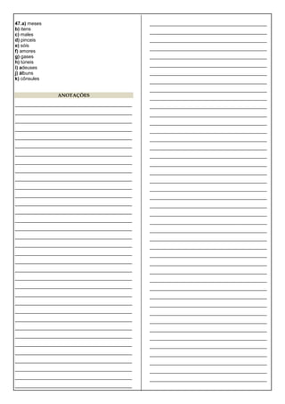 47.a) meses
b) itens
c) males
d) pinceis
e) sóis
f) amores
g) gases
h) túneis
i) adeuses
j) álbuns
k) cônsules
ANOTAÇÕES
____________________________________________
____________________________________________
____________________________________________
____________________________________________
____________________________________________
____________________________________________
____________________________________________
____________________________________________
____________________________________________
____________________________________________
____________________________________________
____________________________________________
____________________________________________
____________________________________________
____________________________________________
____________________________________________
____________________________________________
____________________________________________
____________________________________________
____________________________________________
____________________________________________
____________________________________________
____________________________________________
____________________________________________
____________________________________________
____________________________________________
____________________________________________
____________________________________________
____________________________________________
____________________________________________
____________________________________________
____________________________________________
____________________________________________
____________________________________________
____________________________________________
____________________________________________
____________________________________________
____________________________________________
____________________________________________
____________________________________________
____________________________________________
____________________________________________
____________________________________________
____________________________________________
____________________________________________
____________________________________________
____________________________________________
____________________________________________
____________________________________________
____________________________________________
____________________________________________
____________________________________________
____________________________________________
____________________________________________
____________________________________________
____________________________________________
____________________________________________
____________________________________________
____________________________________________
____________________________________________
____________________________________________
____________________________________________
____________________________________________
____________________________________________
____________________________________________
____________________________________________
____________________________________________
____________________________________________
____________________________________________
____________________________________________
____________________________________________
____________________________________________
____________________________________________
____________________________________________
____________________________________________
____________________________________________
____________________________________________
____________________________________________
____________________________________________
 