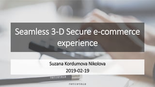 Seamless 3-D Secure e-commerce
experience
Suzana Kordumova Nikolova
2019-02-19
 