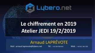 Le chiffrement en 2019
Atelier JEDI 19/2/2019
Arnaud LAPRÉVOTE
Mail : arnaud.laprevote@lybero.net Tél. : +33 354 958 563 Mob. : +33 611 361 530
 