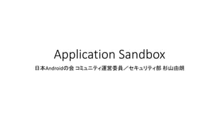 Application Sandbox
日本Androidの会 コミュニティ運営委員／セキュリティ部 杉山由朗
 