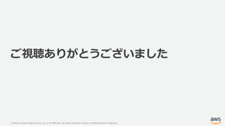 © 2019, Amazon Web Services, Inc. or its Affiliates. All rights reserved. Amazon Confidential and Trademark
ご視聴ありがとうございました
 