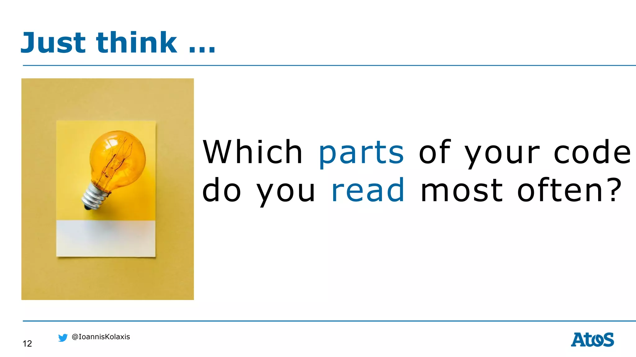 12
@IoannisKolaxis
Which parts of your code
do you read most often?
Just think …
 