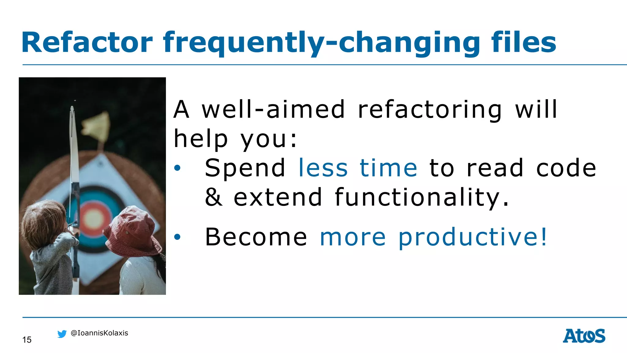 15
@IoannisKolaxis
A well-aimed refactoring will
help you:
• Spend less time to read code
& extend functionality.
• Become more productive!
Refactor frequently-changing files
 