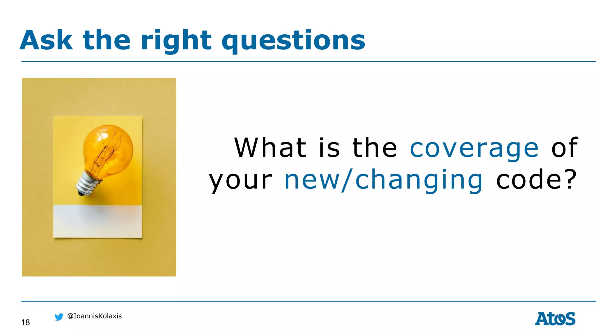 18
@IoannisKolaxis
What is the coverage of
your new/changing code?
Ask the right questions
 