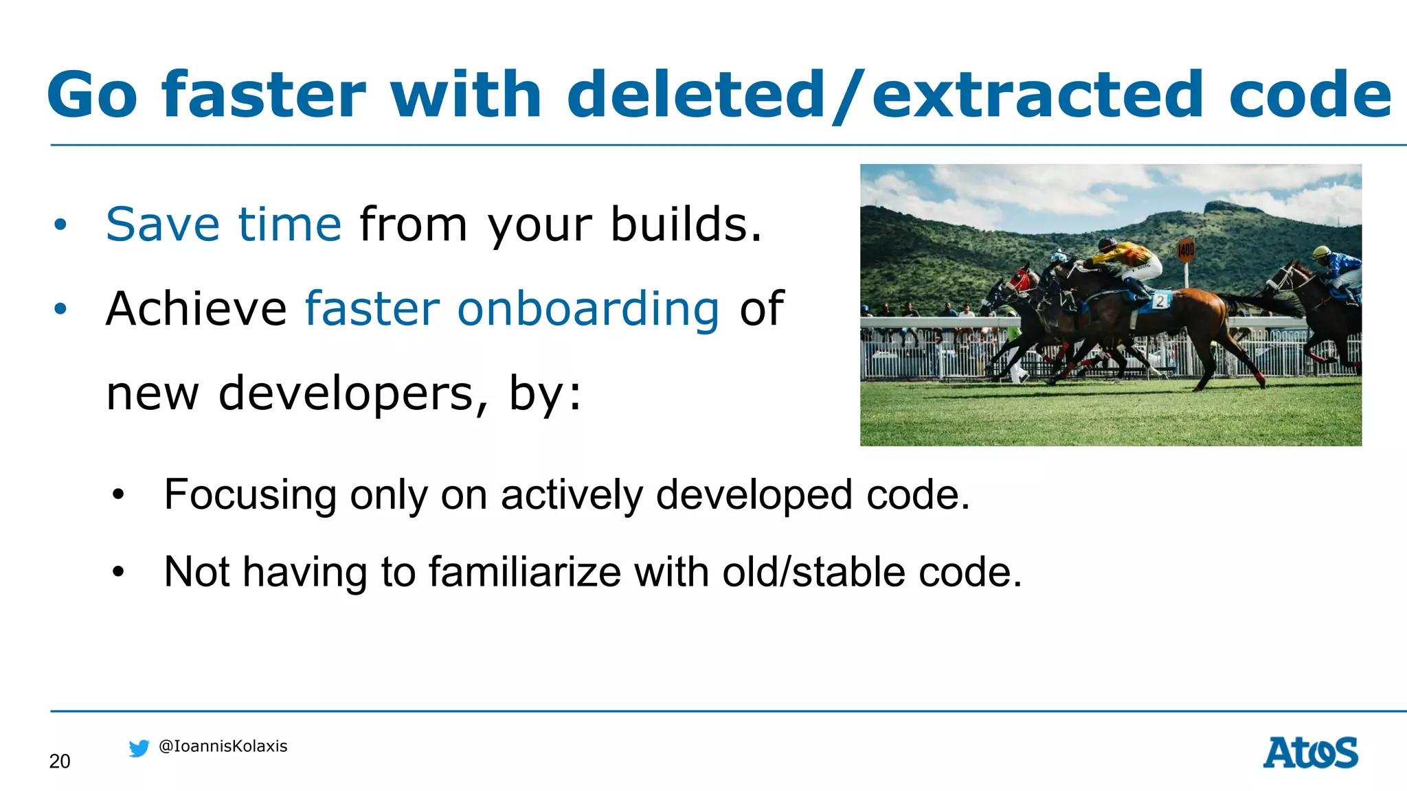 20
@IoannisKolaxis
• Save time from your builds.
• Achieve faster onboarding of
new developers, by:
Go faster with deleted/extracted code
• Focusing only on actively developed code.
• Not having to familiarize with old/stable code.
 