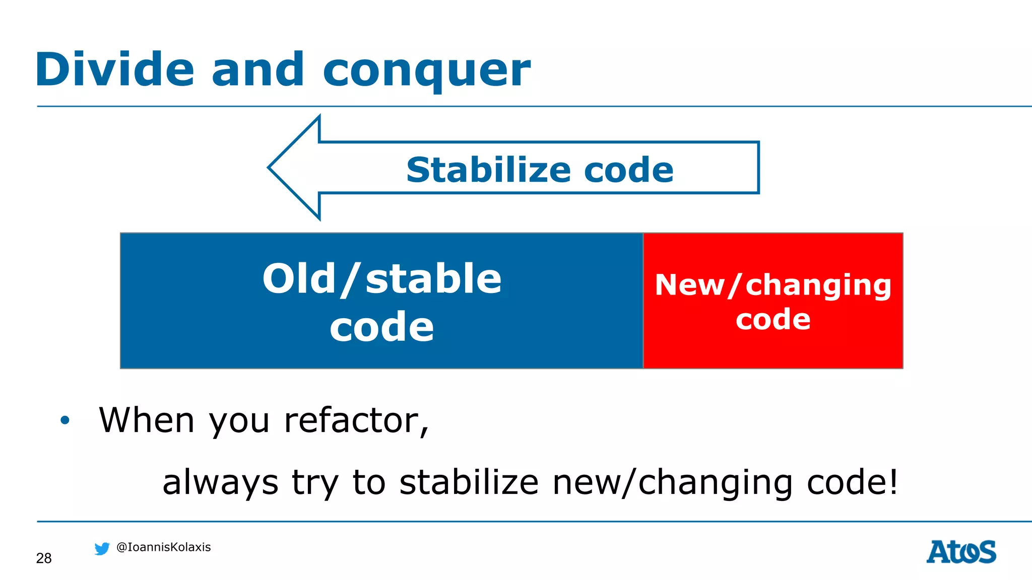 28
@IoannisKolaxis
Divide and conquer
Old/stable
code
New/changing
code
Stabilize code
• When you refactor,
always try to stabilize new/changing code!
 