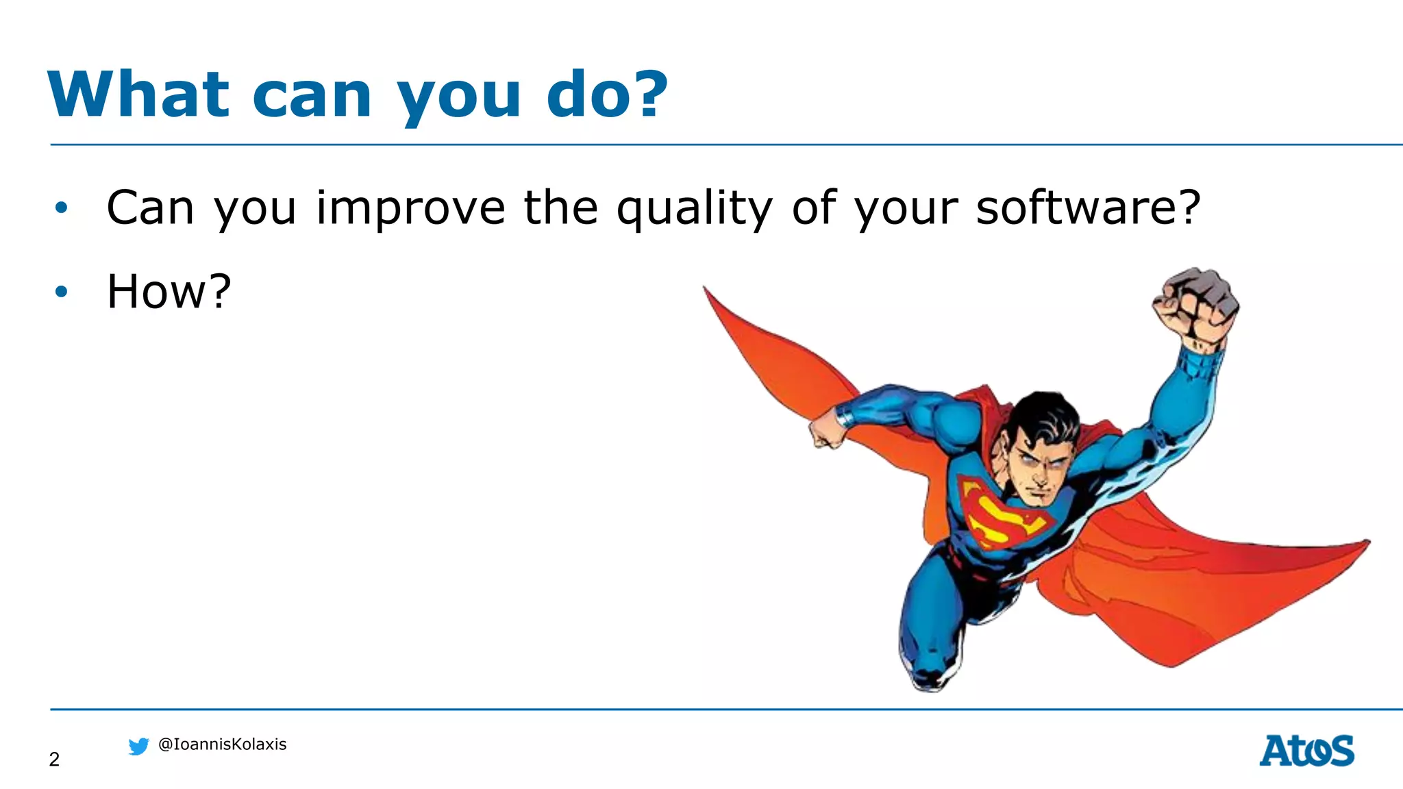 2
@IoannisKolaxis
• Can you improve the quality of your software?
• How?
What can you do?
 