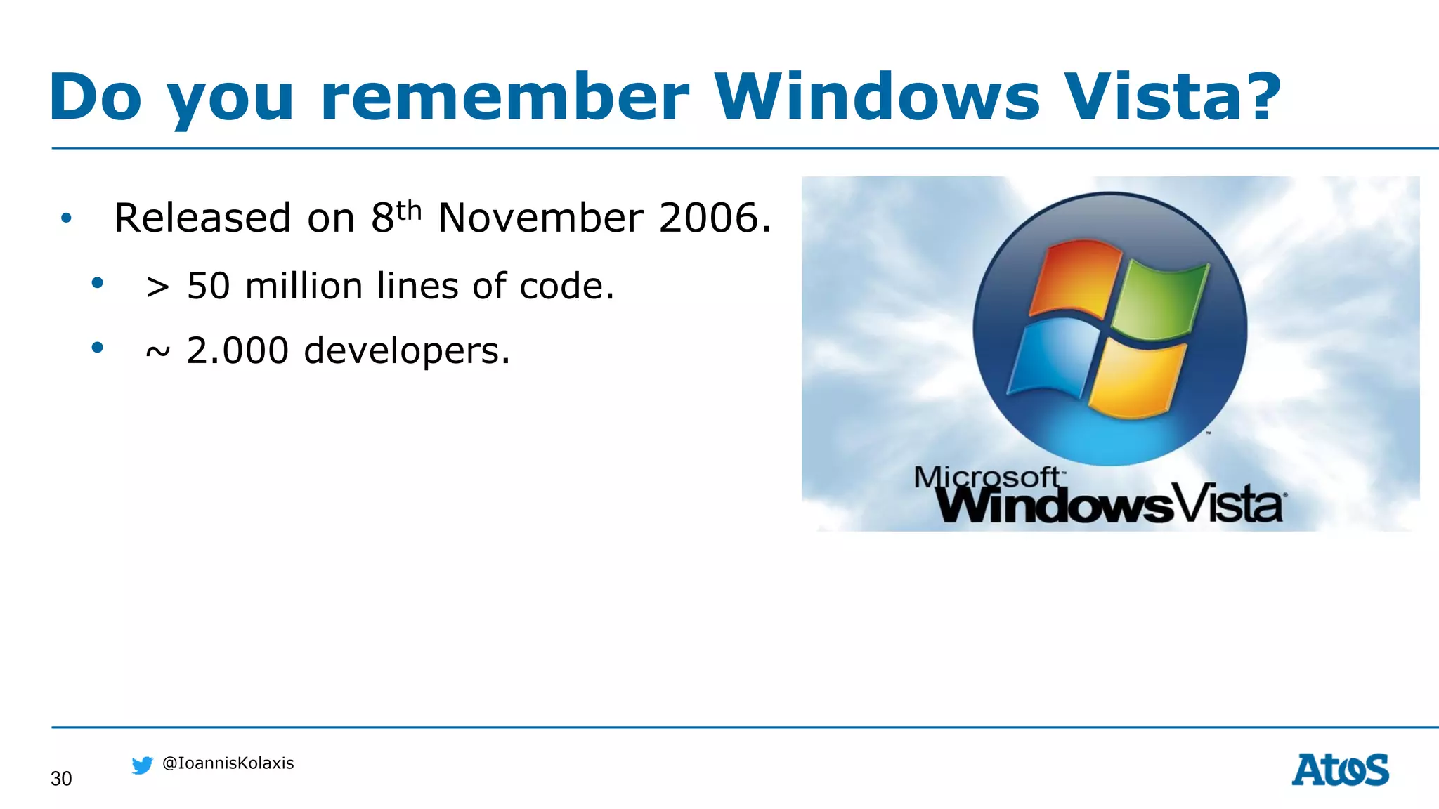 30
@IoannisKolaxis
• Released on 8th November 2006.
• > 50 million lines of code.
• ~ 2.000 developers.
Do you remember Windows Vista?
 