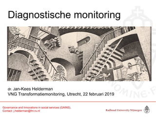 Diagnostische monitoring
dr. Jan-Kees Helderman
VNG Transformatiemonitoring, Utrecht, 22 februari 2019
Governance and Innovations in social services (GAINS).
Contact: j.helderman@fm.ru.nl
 