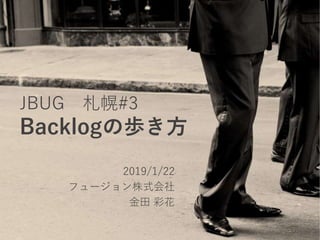 JBUG 札幌#3
Backlogの歩き方
2019/1/22
フュージョン株式会社
金田 彩花
1
 
