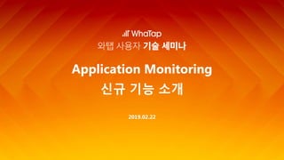 2019.02.22
Application Monitoring
신규 기능 소개
 